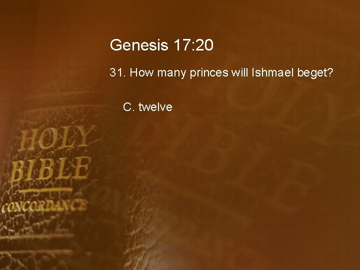 Genesis 17: 20 31. How many princes will Ishmael beget? C. twelve 