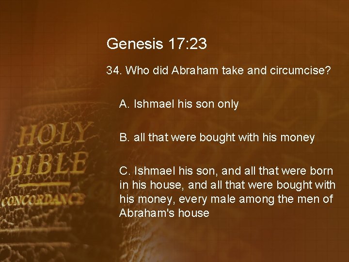 Genesis 17: 23 34. Who did Abraham take and circumcise? A. Ishmael his son