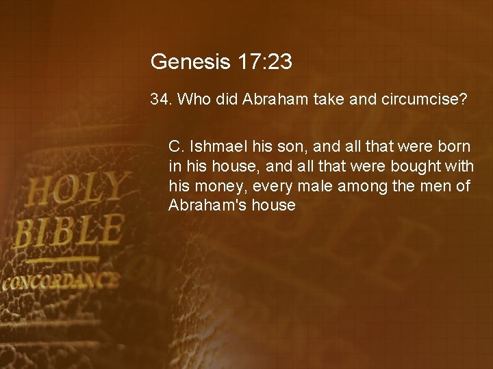 Genesis 17: 23 34. Who did Abraham take and circumcise? C. Ishmael his son,