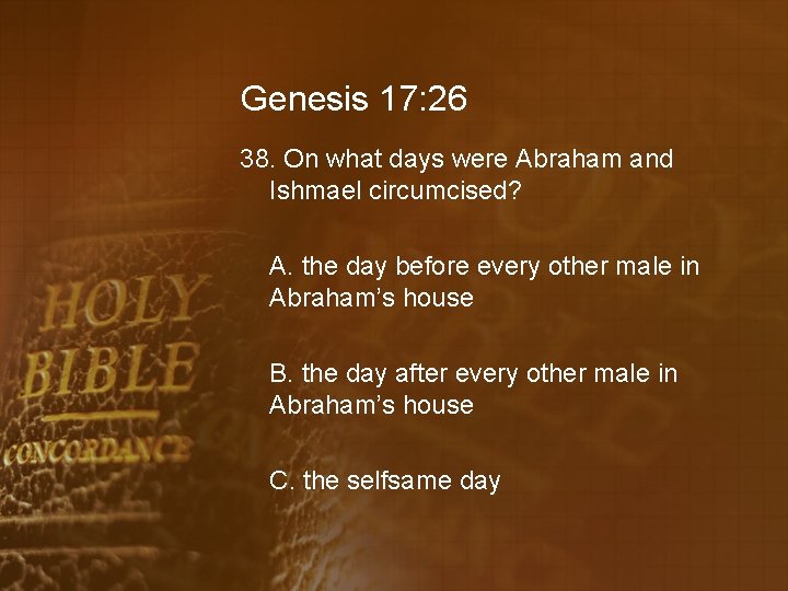 Genesis 17: 26 38. On what days were Abraham and Ishmael circumcised? A. the