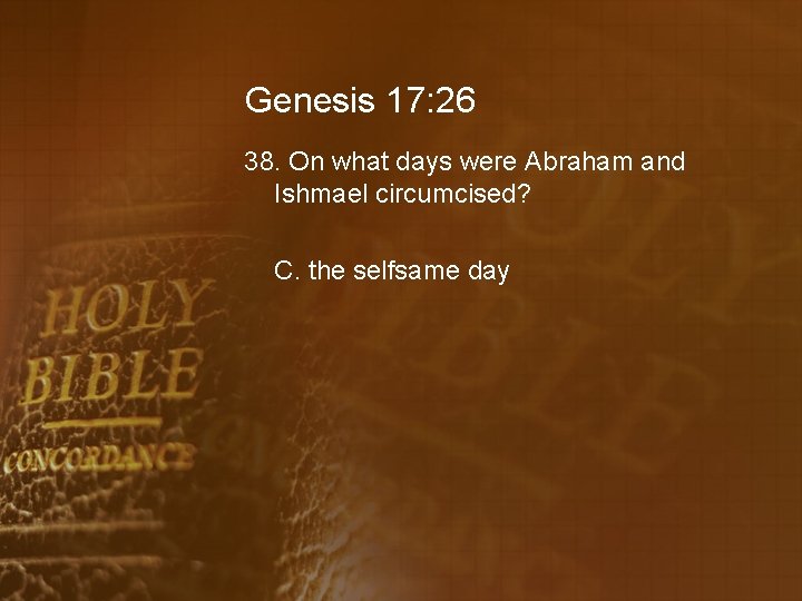 Genesis 17: 26 38. On what days were Abraham and Ishmael circumcised? C. the