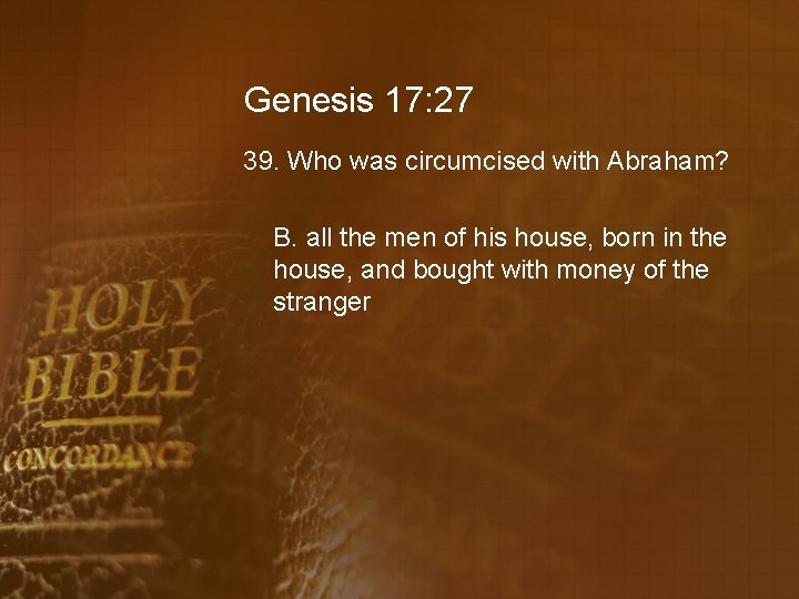 Genesis 17: 27 39. Who was circumcised with Abraham? B. all the men of