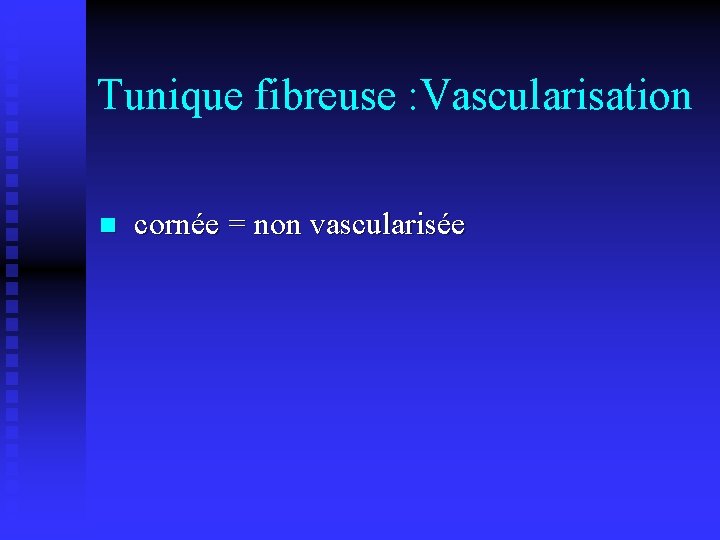 Tunique fibreuse : Vascularisation n cornée = non vascularisée 