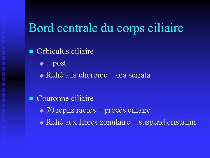 Bord centrale du corps ciliaire n Orbiculus ciliaire u = post. u Relié à