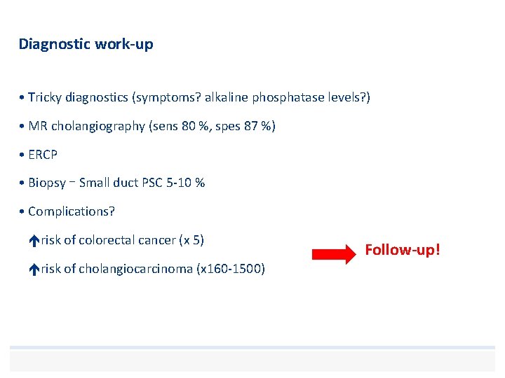 Diagnostic work-up • Tricky diagnostics (symptoms? alkaline phosphatase levels? ) • MR cholangiography (sens