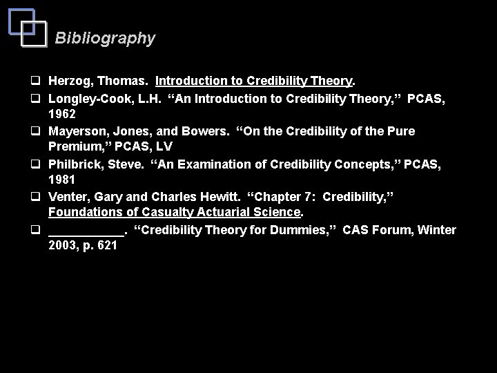 Bibliography q Herzog, Thomas. Introduction to Credibility Theory. q Longley-Cook, L. H. “An Introduction