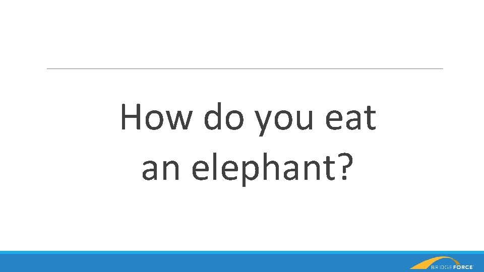 How do you eat an elephant? 