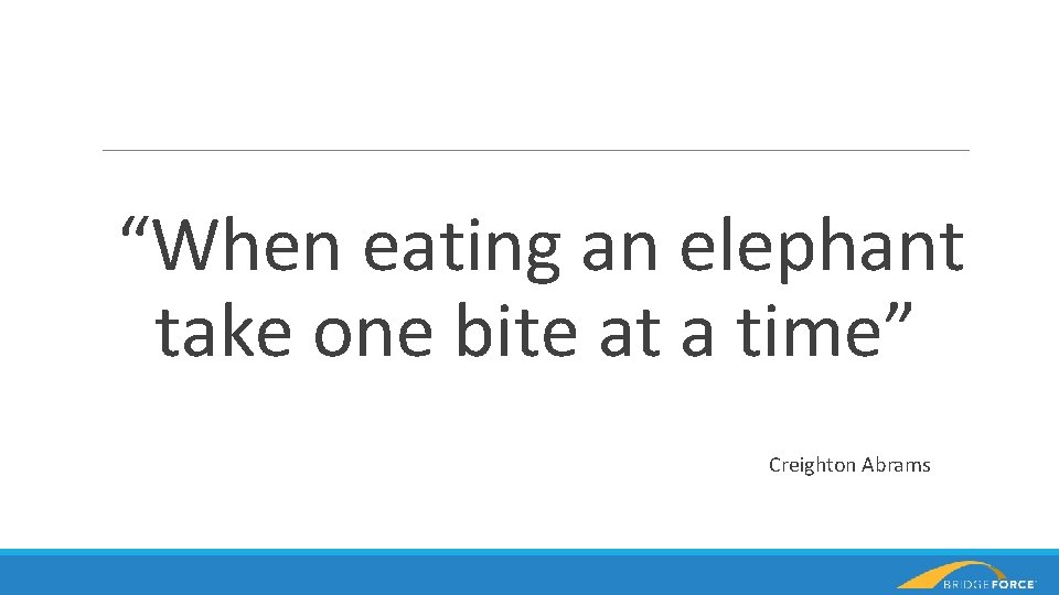 “When eating an elephant take one bite at a time” Creighton Abrams 