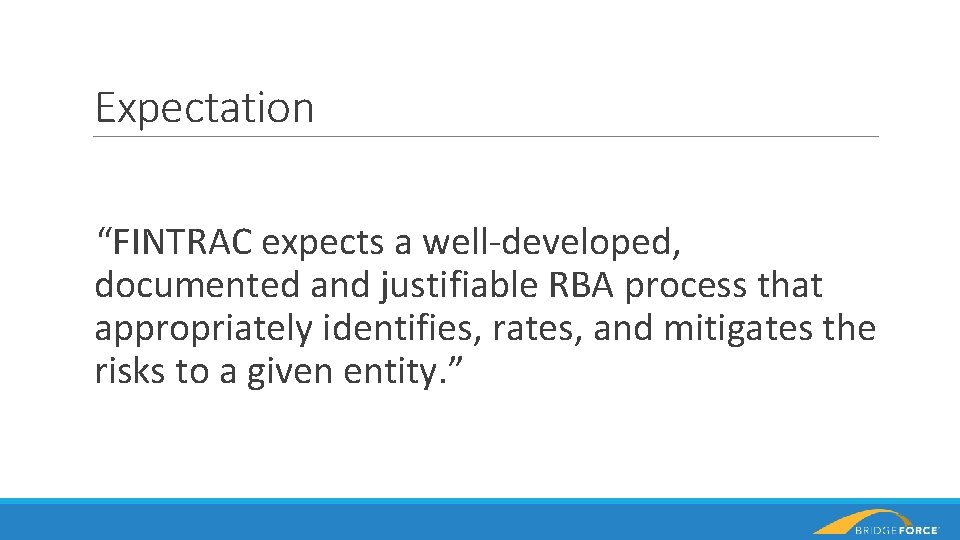 Expectation “FINTRAC expects a well-developed, documented and justifiable RBA process that appropriately identifies, rates,