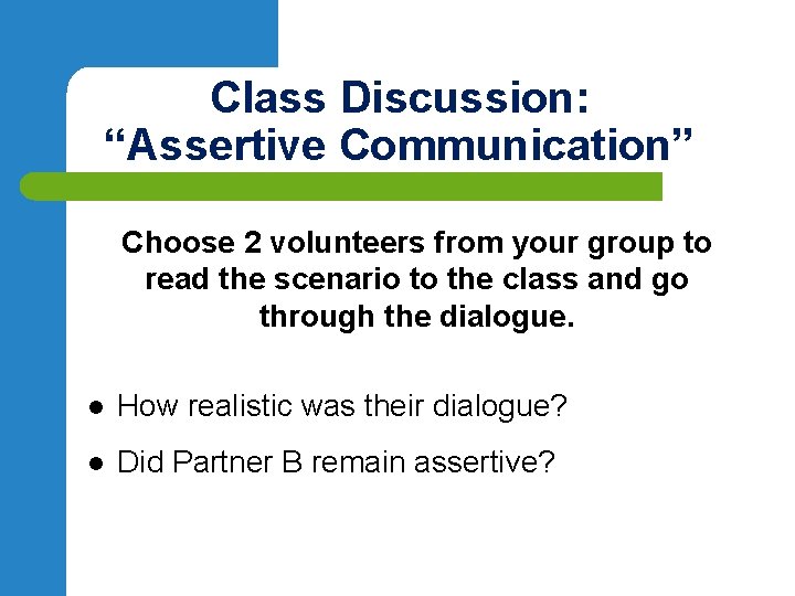 Class Discussion: “Assertive Communication” Choose 2 volunteers from your group to read the scenario