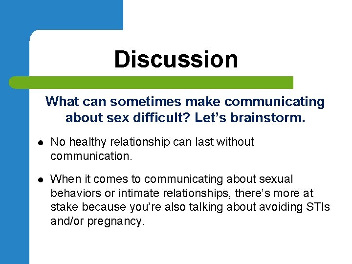 Discussion What can sometimes make communicating about sex difficult? Let’s brainstorm. l No healthy