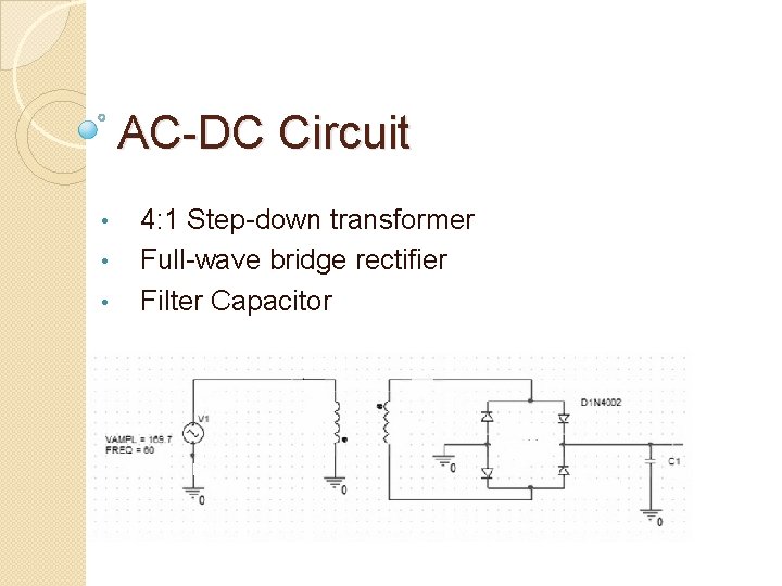 AC-DC Circuit • • • 4: 1 Step-down transformer Full-wave bridge rectifier Filter Capacitor