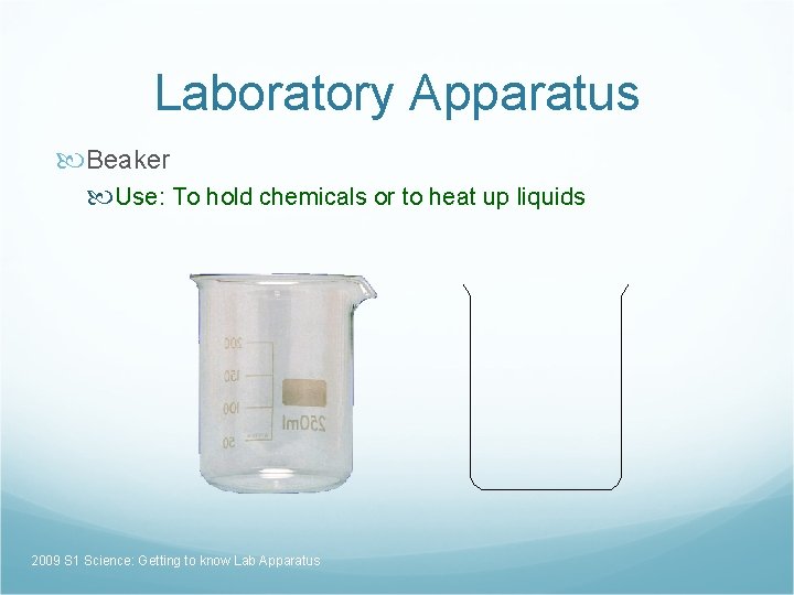 Laboratory Apparatus Beaker Use: To hold chemicals or to heat up liquids 2009 S