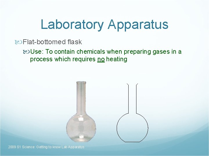 Laboratory Apparatus Flat-bottomed flask Use: To contain chemicals when preparing gases in a process