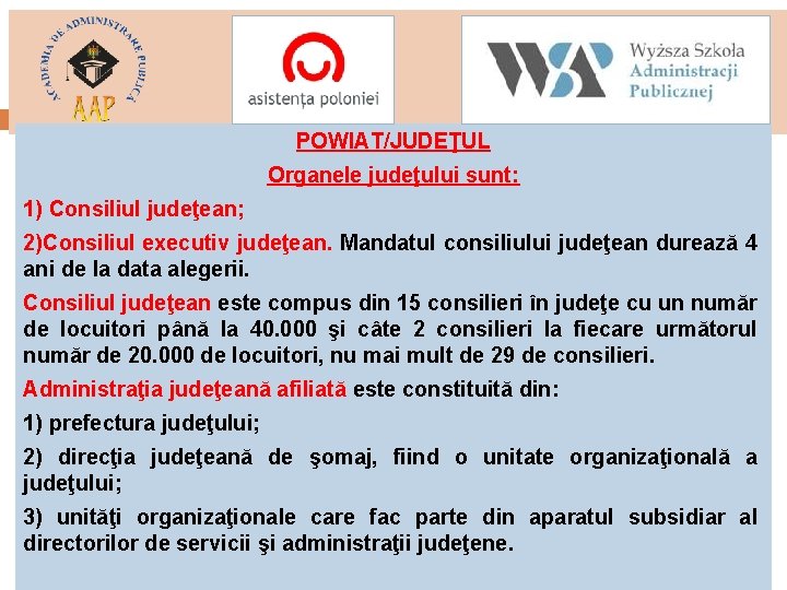 POWIAT/JUDEŢUL Organele judeţului sunt: 1) Consiliul judeţean; 2)Consiliul executiv judeţean. Mandatul consiliului judeţean durează