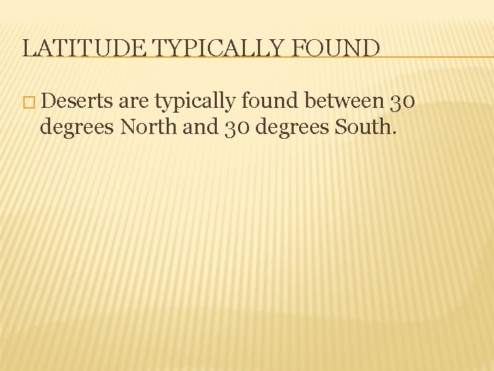 LATITUDE TYPICALLY FOUND � Deserts are typically found between 30 degrees North and 30
