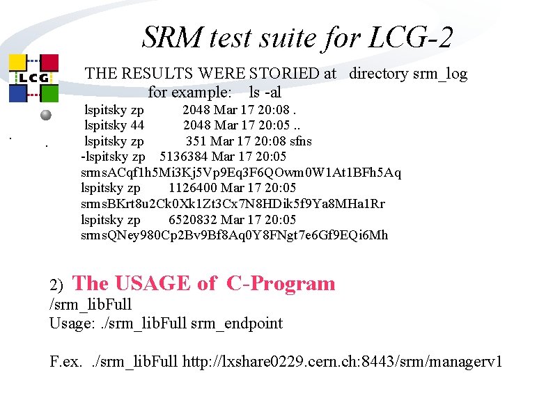 SRM test suite for LCG-2 THE RESULTS WERE STORIED at directory srm_log for example: SRM test suite for LCG-2 THE RESULTS WERE STORIED at directory srm_log for example: