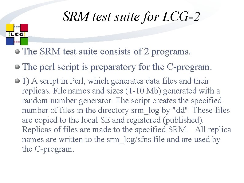 SRM test suite for LCG-2 The SRM test suite consists of 2 programs. The SRM test suite for LCG-2 The SRM test suite consists of 2 programs. The
