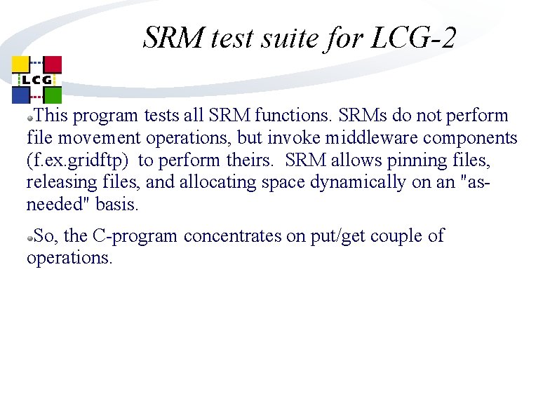 SRM test suite for LCG-2 This program tests all SRM functions. SRMs do not SRM test suite for LCG-2 This program tests all SRM functions. SRMs do not
