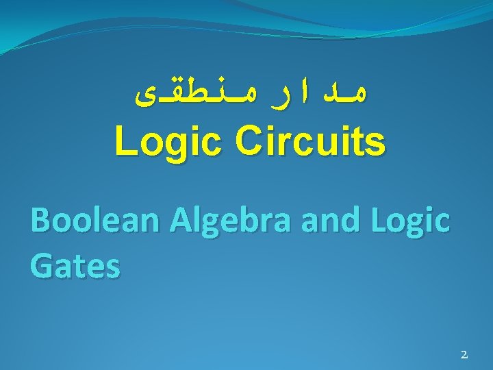 ﻣﺪﺍﺭ ﻣﻨﻄﻘی Logic Circuits Boolean Algebra and Logic Gates 2 ﻣﺪﺍﺭ ﻣﻨﻄﻘی Logic Circuits Boolean Algebra and Logic Gates 2