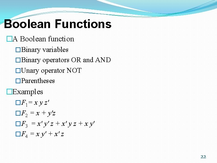 Boolean Functions �A Boolean function �Binary variables �Binary operators OR and AND �Unary operator Boolean Functions �A Boolean function �Binary variables �Binary operators OR and AND �Unary operator
