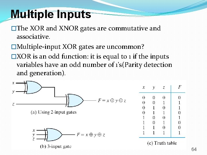 Multiple Inputs �The XOR and XNOR gates are commutative and associative. �Multiple-input XOR gates Multiple Inputs �The XOR and XNOR gates are commutative and associative. �Multiple-input XOR gates