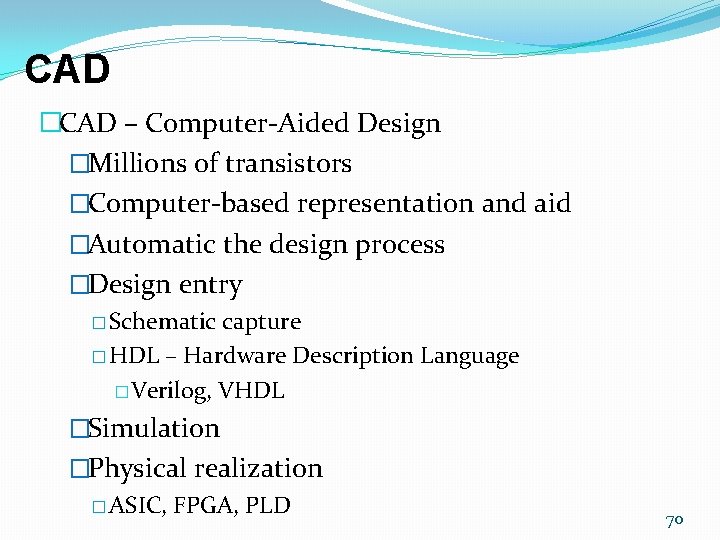 CAD �CAD – Computer-Aided Design �Millions of transistors �Computer-based representation and aid �Automatic the CAD �CAD – Computer-Aided Design �Millions of transistors �Computer-based representation and aid �Automatic the