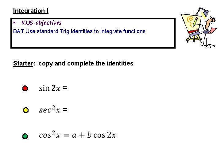 Integration I • KUS objectives BAT Use standard Trig identities to integrate functions Starter: