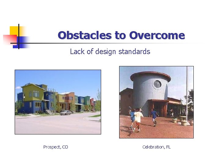 Obstacles to Overcome Lack of design standards Prospect, CO Celebration, FL 