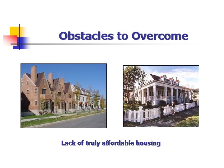 Obstacles to Overcome Lack of truly affordable housing 