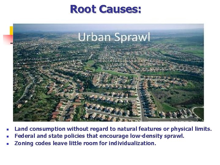 Root Causes: n n n Land consumption without regard to natural features or physical