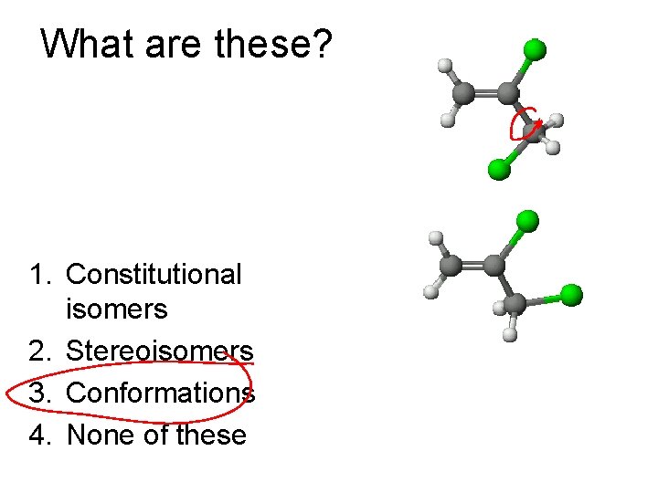 What are these? 1. Constitutional isomers 2. Stereoisomers 3. Conformations 4. None of these