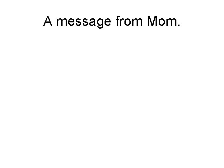 A message from Mom. 
