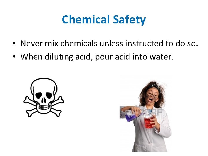 Chemical Safety • Never mix chemicals unless instructed to do so. • When diluting