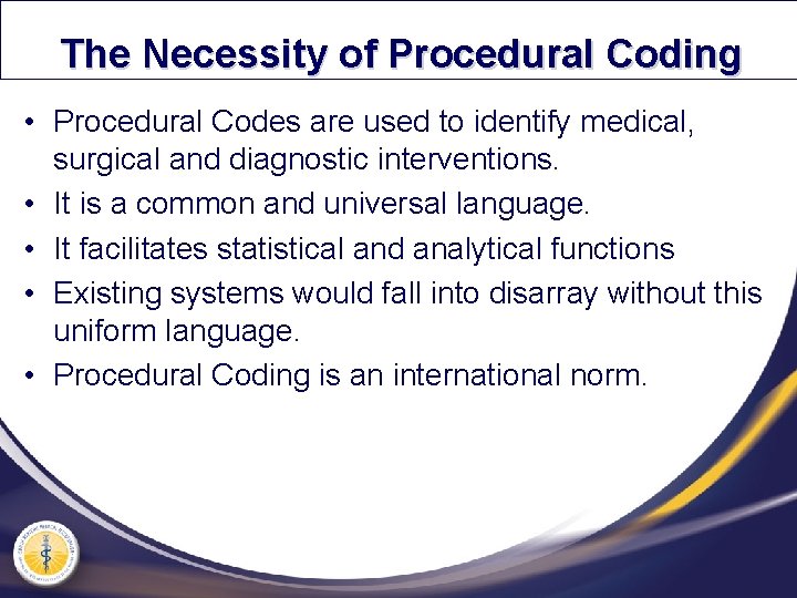 The Necessity of Procedural Coding • Procedural Codes are used to identify medical, surgical
