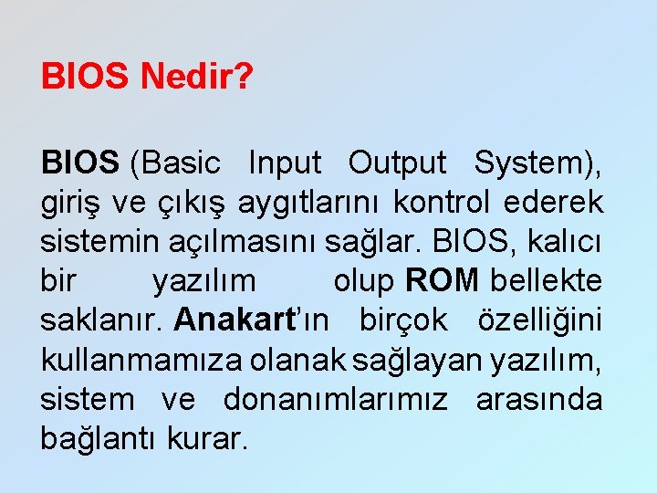 BIOS Nedir? BIOS (Basic Input Output System), giriş ve çıkış aygıtlarını kontrol ederek sistemin