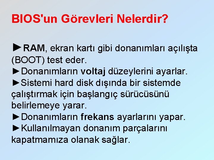BIOS'un Görevleri Nelerdir? ►RAM, ekran kartı gibi donanımları açılışta (BOOT) test eder. ►Donanımların voltaj