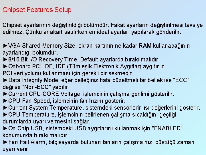 Chipset Features Setup Chipset ayarlarının değiştirildiği bölümdür. Fakat ayarların değiştirilmesi tavsiye edilmez. Çünkü anakart