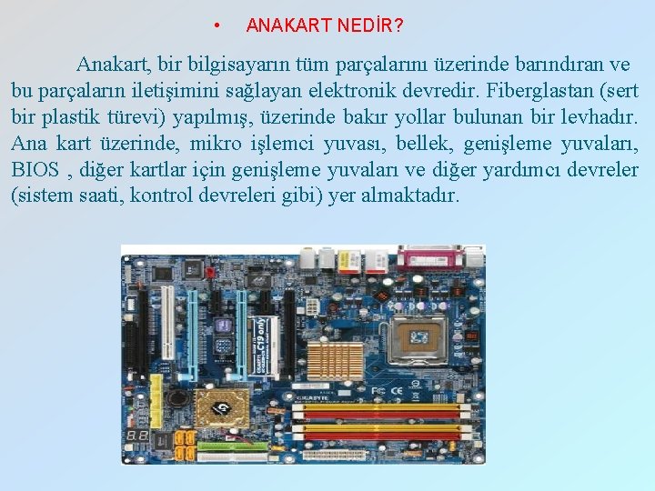  • ANAKART NEDİR? Anakart, bir bilgisayarın tüm parçalarını üzerinde barındıran ve bu parçaların