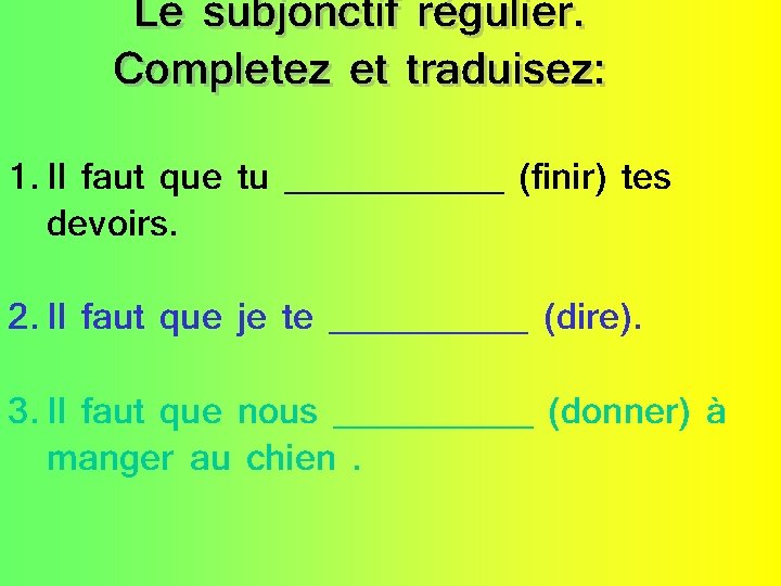 Le subjonctif régulier. Completez et traduisez: 1. Il faut que tu ______ (finir) tes