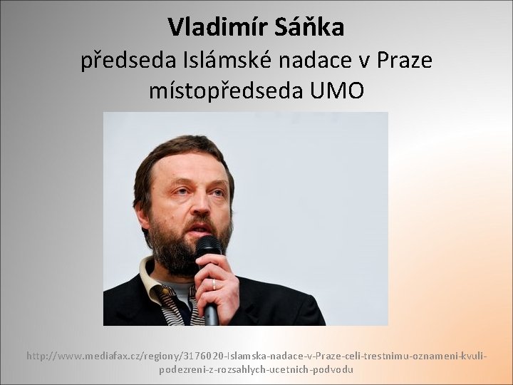 Vladimír Sáňka předseda Islámské nadace v Praze místopředseda UMO http: //www. mediafax. cz/regiony/3176020 -Islamska-nadace-v-Praze-celi-trestnimu-oznameni-kvulipodezreni-z-rozsahlych-ucetnich-podvodu