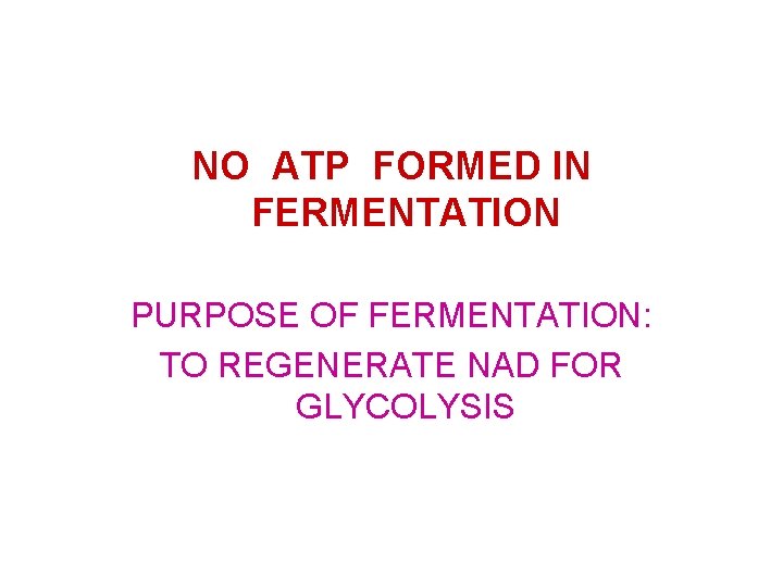 NO ATP FORMED IN FERMENTATION PURPOSE OF FERMENTATION: TO REGENERATE NAD FOR GLYCOLYSIS 