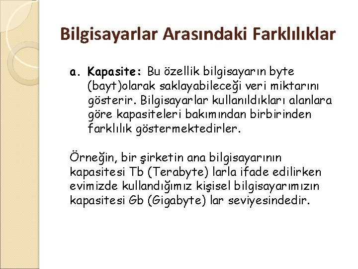 Bilgisayarlar Arasındaki Farklılıklar a. Kapasite: Bu özellik bilgisayarın byte (bayt)olarak saklayabileceği veri miktarını gösterir.