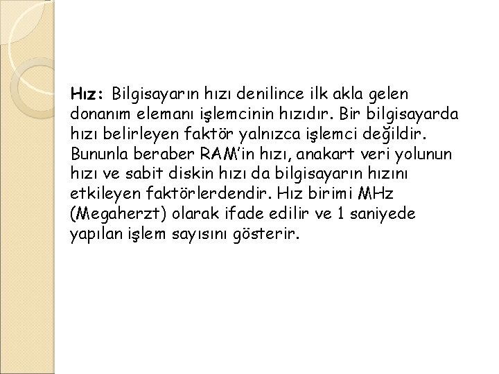 Hız: Bilgisayarın hızı denilince ilk akla gelen donanım elemanı işlemcinin hızıdır. Bir bilgisayarda hızı