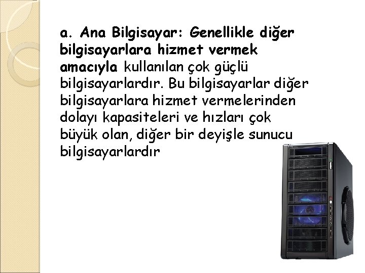 a. Ana Bilgisayar: Genellikle diğer bilgisayarlara hizmet vermek amacıyla kullanılan çok güçlü bilgisayarlardır. Bu