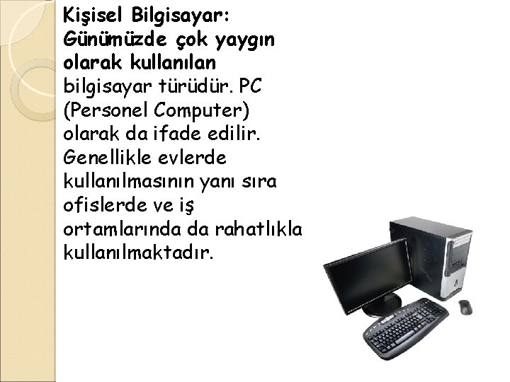 Kişisel Bilgisayar: Günümüzde çok yaygın olarak kullanılan bilgisayar türüdür. PC (Personel Computer) olarak da