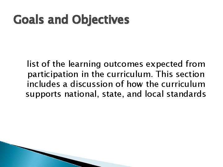 Goals and Objectives list of the learning outcomes expected from participation in the curriculum.