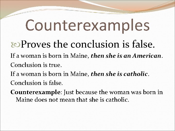 Counterexamples Proves the conclusion is false. If a woman is born in Maine, then