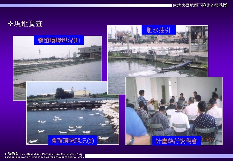 成功大學地層下陷防治服務團 v現地調查 肥水抽引 養殖環境現況(1) 養殖環境現況(2) LSPRC Land-Subsidence Prevention and Reclamation Corp. NATIONAL CHENG KUNG