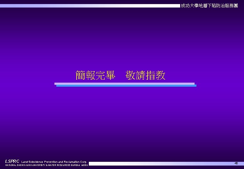 成功大學地層下陷防治服務團 簡報完畢 LSPRC Land-Subsidence Prevention and Reclamation Corp. NATIONAL CHENG KUNG UNIVERSITY & WATER